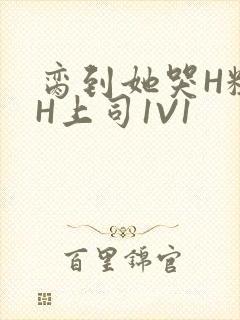 脔到她哭H粗话H上司1V1