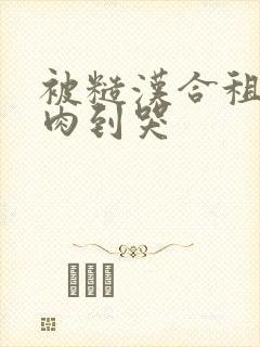 被糙汉合租室友肉到哭