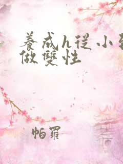 养成h从小到大做双性