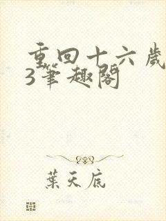 重回十六岁1v3笔趣阁