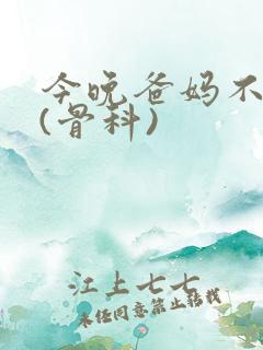 今晚爸妈不在家(骨科)