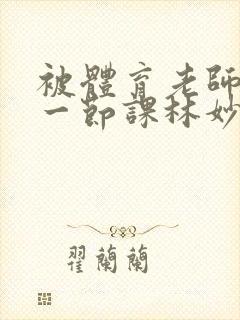 被体育老师c了一节课林妙妙