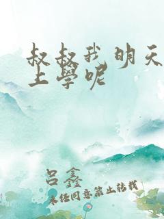 叔叔我明天还要上学呢