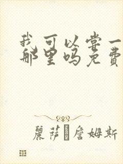 我可以尝一下你那里吗免费