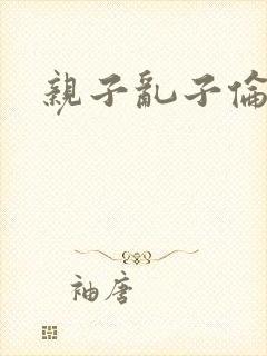 亲子乱子伦系列