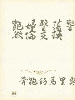 艳妇臀荡警察乳欲伦交换