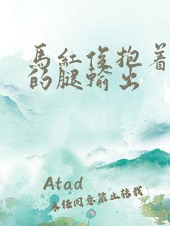 马红俊抱着小舞的腿输出
