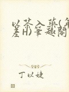 以茶入药(年龄差H)笔趣阁