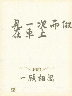 见一次面做3次在车上