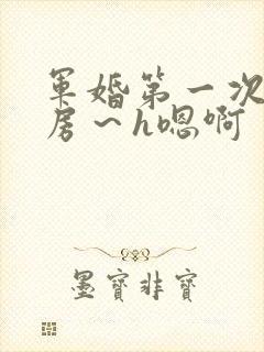 军婚第一次h圆房～h嗯啊