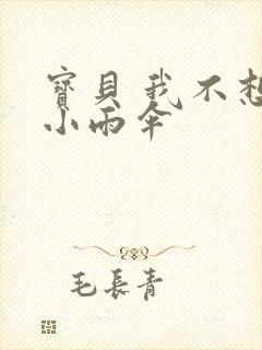 宝贝 我不想带小雨伞