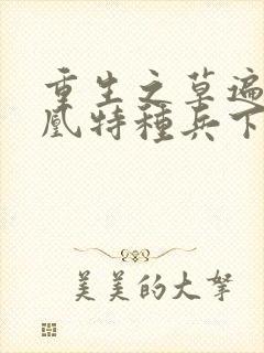 重生之草遍火凤凰特种兵下载