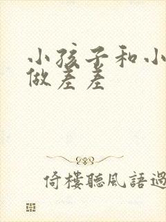 小孩子和小孩子做差差