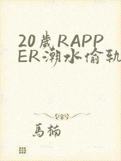 20岁RAPPER潮水偷轨