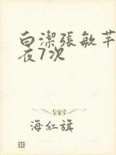 白洁张敏芊芊一夜7次