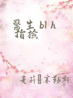 医生 bl h 指检