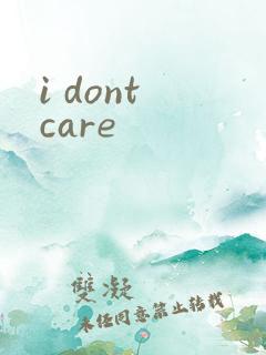 i dont care