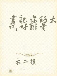 书记你的太大了我好难爱