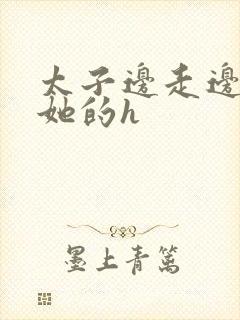 太子边走边挺进她的h