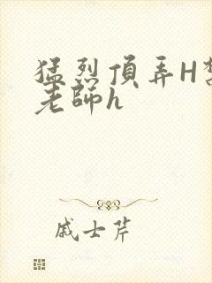 猛烈顶弄H禁欲老师h