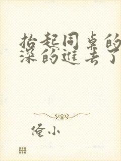 抬起同桌的腿深深的进去了