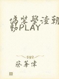 伪装学渣朝俞震动PLAY