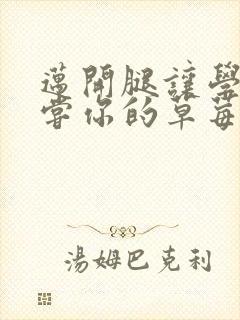 迈开腿让学长尝尝你的草莓汁