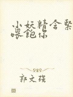 小妖精含紧一点喂饱你