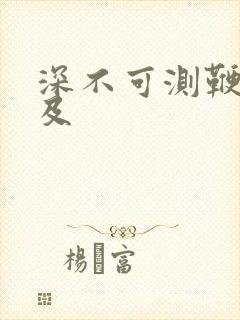 深不可测鞭长莫及