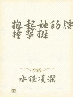 抱起她的腰用力撞击挺