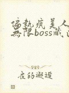 偏执疯美人玩哭无限boss藏匣