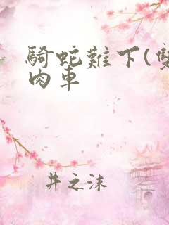 骑蛇难下(双)肉车