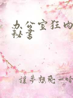 办公室狂肉h小秘书