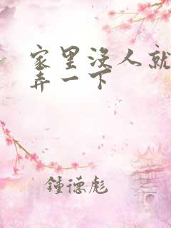 家里没人就让你弄一下