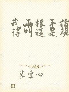 我两根手指你就得叫这是规矩