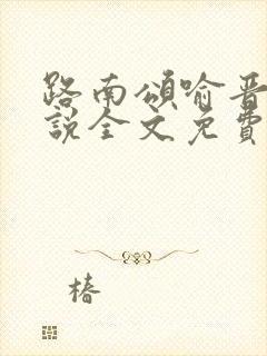 路南颂喻晋文小说全文免费阅读无弹窗