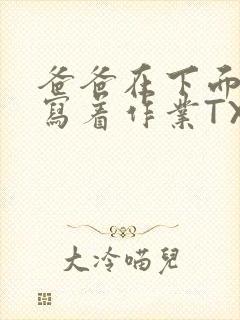 爸爸在下面撞我写着作业TXT