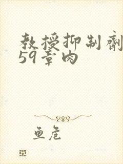 教授抑制剂要吗59章肉