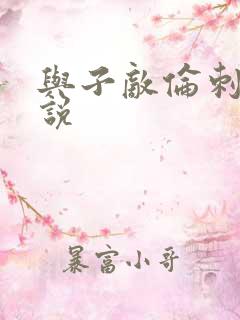 与子敌伦刺激小说