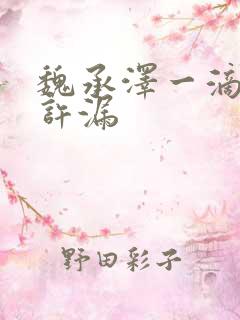 魏承泽一滴都不许漏