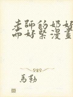 老师的奶好大下面好紧漫画