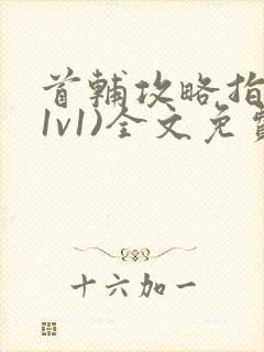 首辅攻略指南(1v1)全文免费阅读