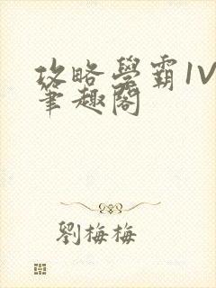 攻略学霸1V1笔趣阁