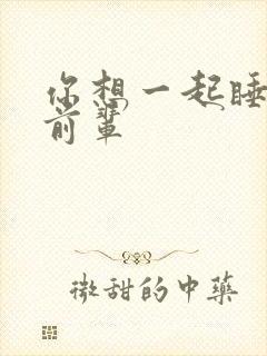 你想一起睡对吧前辈