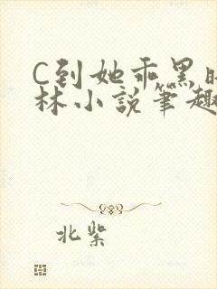 C到她乖黑暗森林小说笔趣阁
