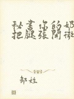 秘书你的奶好大把腿张开微博