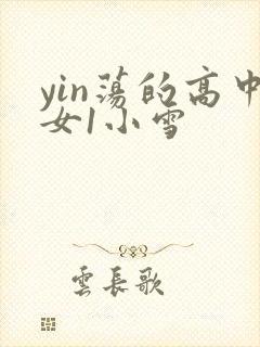 yin荡的高中女1小雪