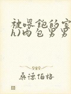 被喂饱的室友(h)肉包男男