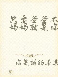 只要爸爸不在家妈妈就是你