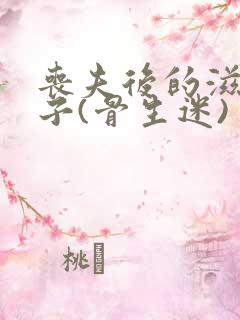 丧夫后的滋润日子(骨生迷)